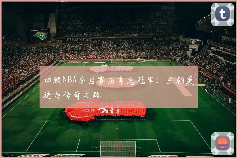 回顾NBA季后赛历年总冠军:王朝更迭与传奇之路