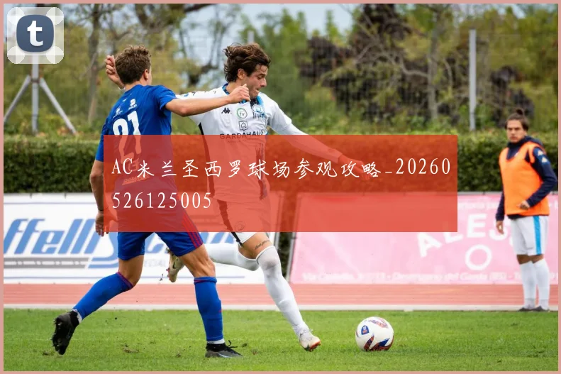AC米兰圣西罗球场参观攻略_20260526125005