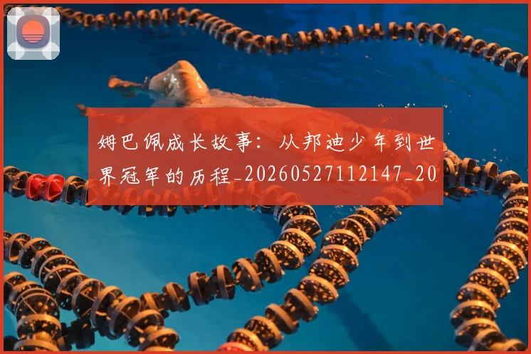 姆巴佩成长故事:从邦迪少年到世界冠军的历程_20260527112147_20260609132801