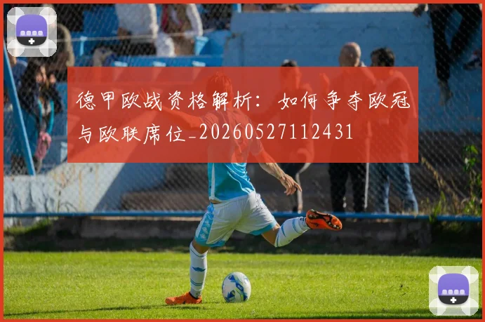 德甲欧战资格解析：如何争夺欧冠与欧联席位_20260527112431