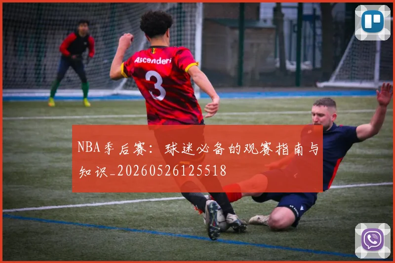 NBA季后赛:球迷必备的观赛指南与知识_20260526125518