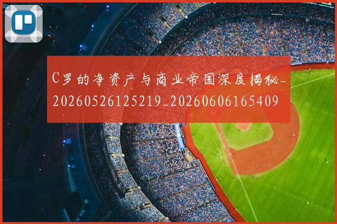 C罗的净资产与商业帝国深度揭秘_20260526125219_20260606165409