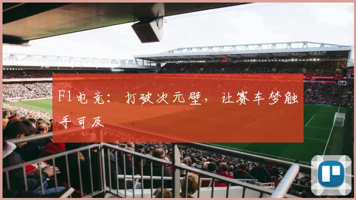F1电竞：打破次元壁，让赛车梦触手可及