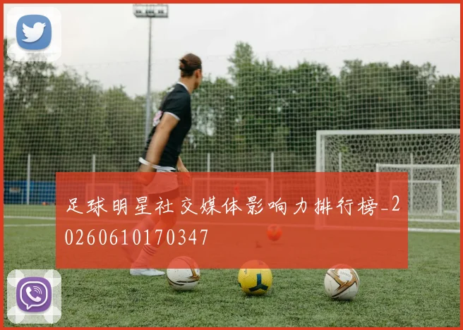 足球明星社交媒体影响力排行榜_20260610170347