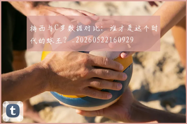 梅西与C罗数据对比：谁才是这个时代的球王？_20260522160929