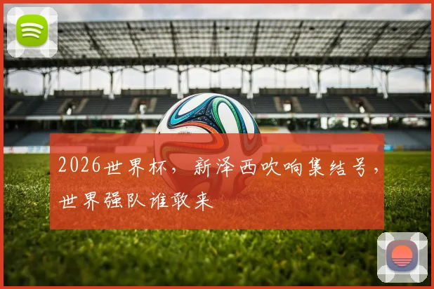 2026世界杯，新泽西吹响集结号，世界强队谁敢来