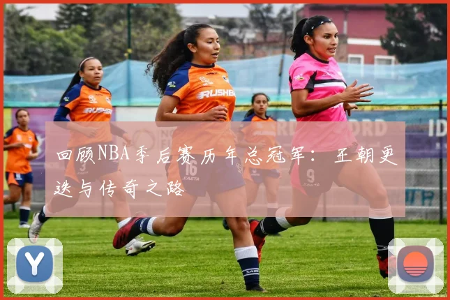 回顾NBA季后赛历年总冠军：王朝更迭与传奇之路