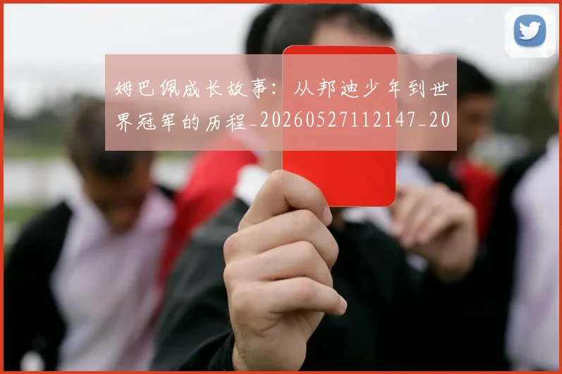 姆巴佩成长故事:从邦迪少年到世界冠军的历程_20260527112147_20260609132801