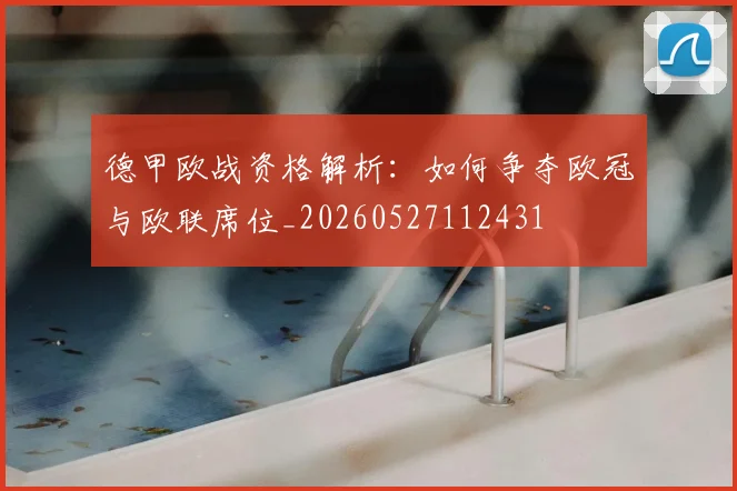 德甲欧战资格解析：如何争夺欧冠与欧联席位_20260527112431