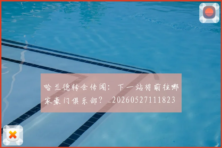 哈兰德转会传闻：下一站将前往哪家豪门俱乐部？_20260527111823