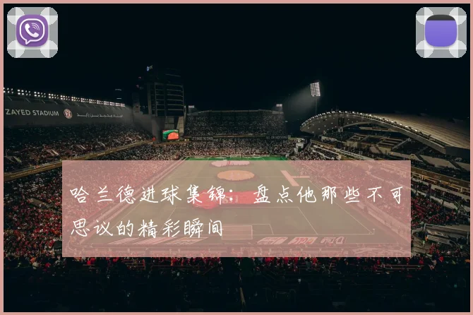 哈兰德进球集锦:盘点他那些不可思议的精彩瞬间