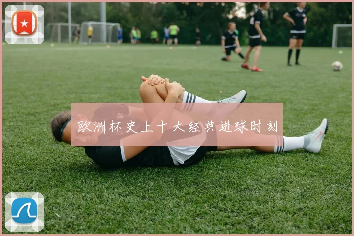 欧洲杯史上十大经典进球时刻